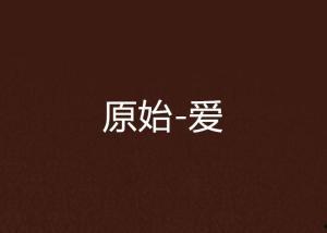 原始的爱手机在线观看,揭秘现代都市情感纠葛